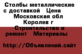 Столбы металлические с доставкой › Цена ­ 245 - Московская обл., Королев г. Строительство и ремонт » Материалы   